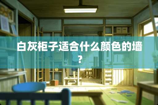 白灰柜子适合什么颜色的墙？