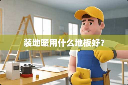 装地暖用什么地板好？