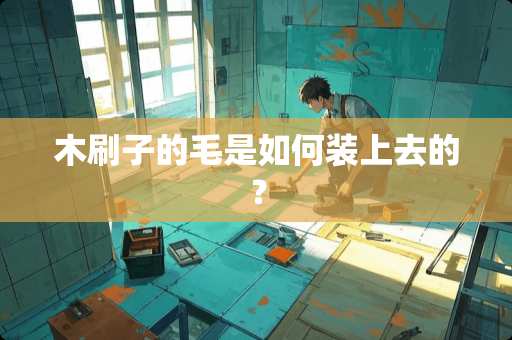 木刷子的毛是如何装上去的？