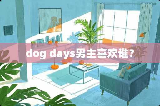dog days男主喜欢谁？