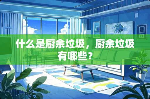 什么是厨余垃圾，厨余垃圾有哪些？