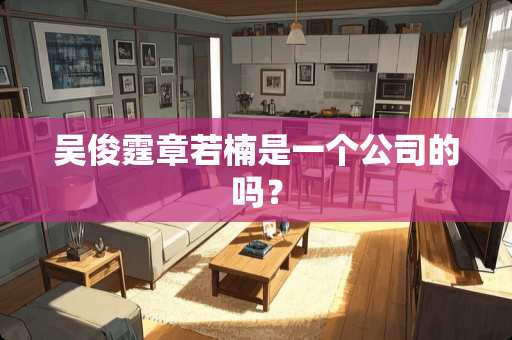 吴俊霆章若楠是一个公司的吗？