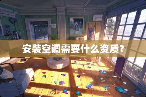 安装空调需要什么资质？
