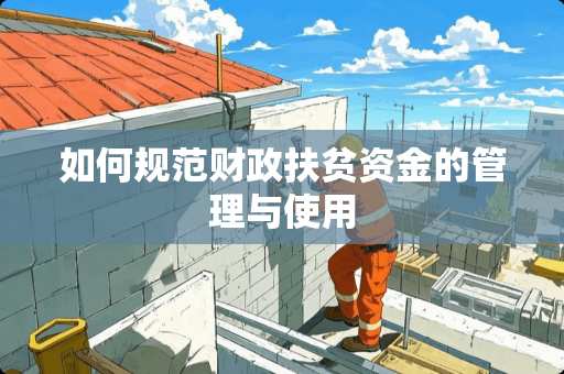 如何规范财政扶贫资金的管理与使用