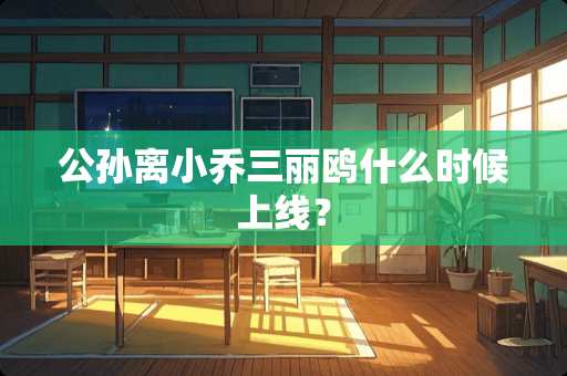 公孙离小乔三丽鸥什么时候上线？