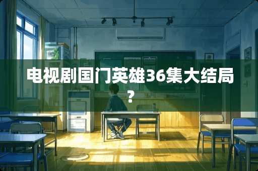 电视剧国门英雄36集大结局？