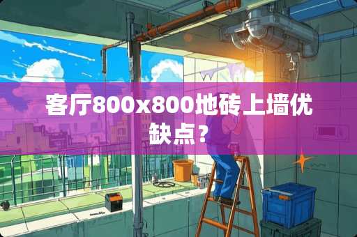 客厅800x800地砖上墙优缺点？