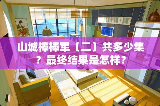 山城棒棒军〔二〕共多少集？最终结果是怎样？