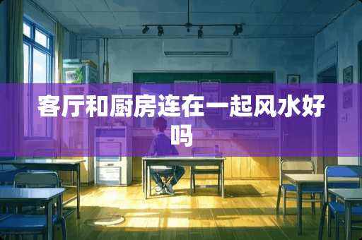 客厅和厨房连在一起风水好吗