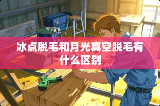 冰点脱毛和月光真空脱毛有什么区别