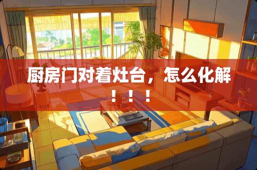 厨房门对着灶台，怎么化解！！！