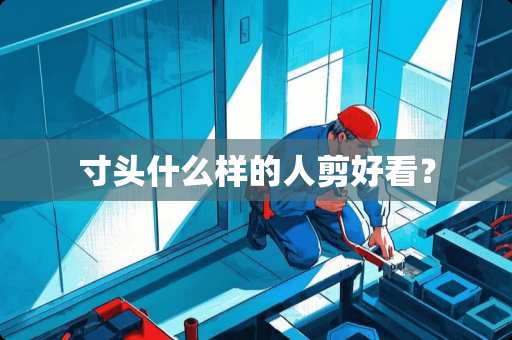 寸头什么样的人剪好看？