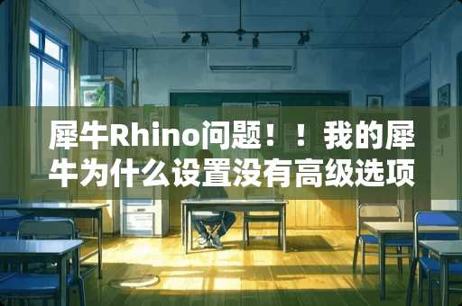 犀牛Rhino问题！！我的犀牛为什么设置没有高级选项