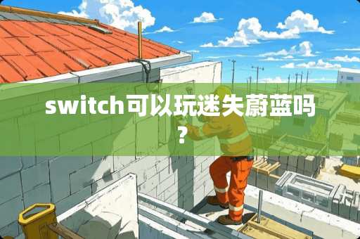 switch可以玩迷失蔚蓝吗? switch可以玩迷失蔚蓝吗?