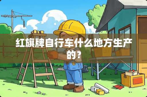 红旗牌自行车什么地方生产的？