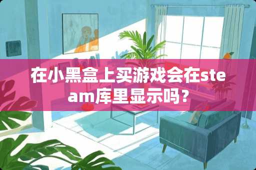 在小黑盒上买游戏会在steam库里显示吗？