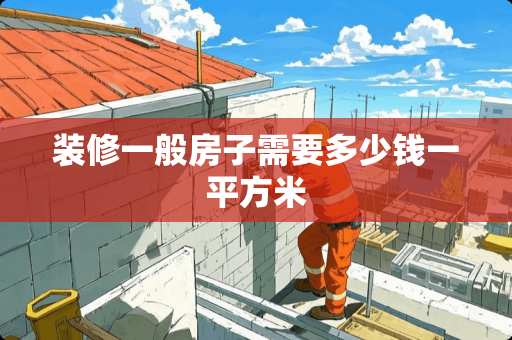 装修一般房子需要多少钱一平方米