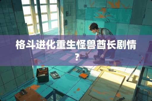 格斗进化重生怪兽酋长剧情？