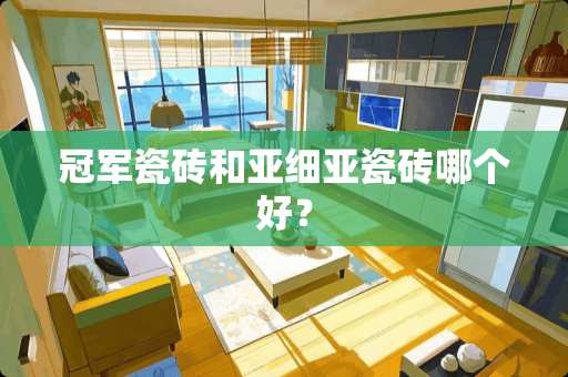 冠军瓷砖和亚细亚瓷砖哪个好？