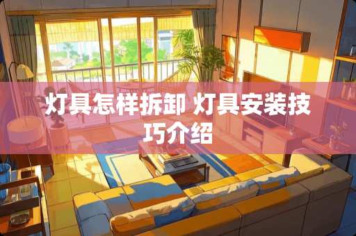 灯具怎样拆卸 灯具安装技巧介绍