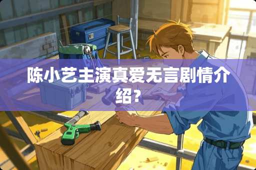 陈小艺主演真爱无言剧情介绍？