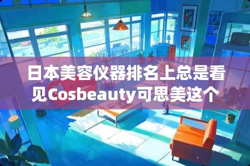 日本美容仪器排名上总是看见Cosbeauty可思美这个品牌，他家的美容仪好用吗？
