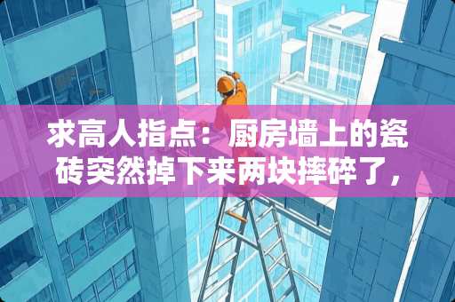 求高人指点：厨房墙上的瓷砖突然掉下来两块摔碎了，这是什么预兆呢