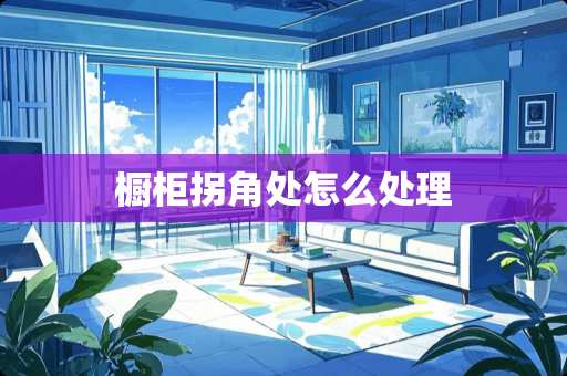 橱柜拐角处怎么处理