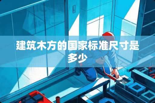 建筑木方的国家标准尺寸是多少