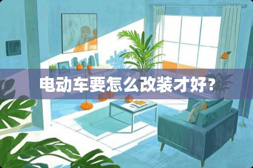 电动车要怎么改装才好？