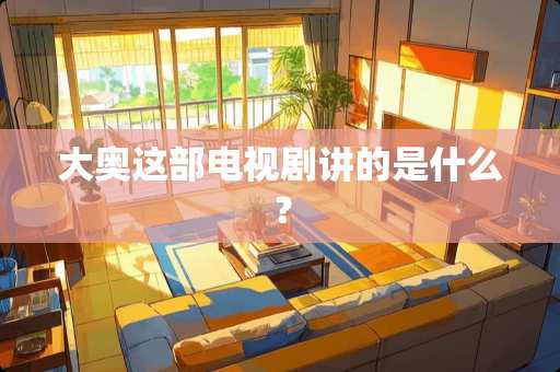 大奥这部电视剧讲的是什么？