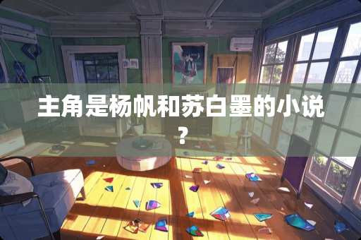 主角是杨帆和苏白墨的小说？