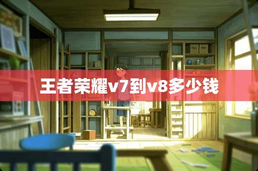 王者荣耀v7到v8多少钱
