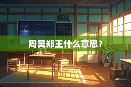 周吴郑王什么意思？