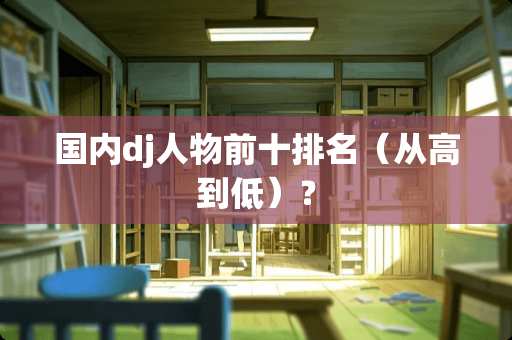 国内dj人物前十排名（从高到低）？