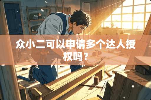 众小二可以申请多个达人授权吗？