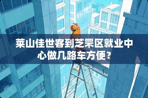 莱山佳世客到芝罘区就业中心做几路车方便？