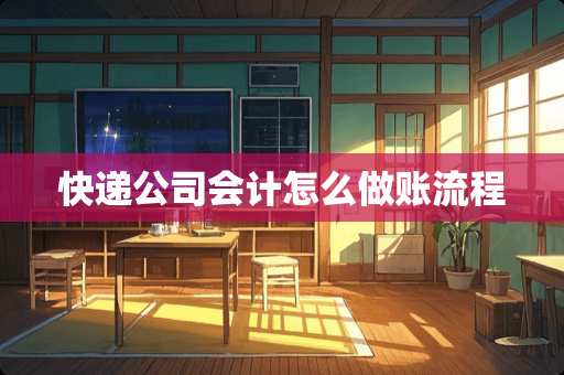 快递公司会计怎么做账流程