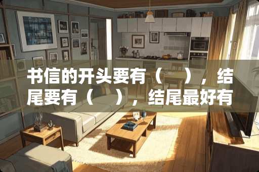书信的开头要有（    ），结尾要有（    ），结尾最好有敬祝。