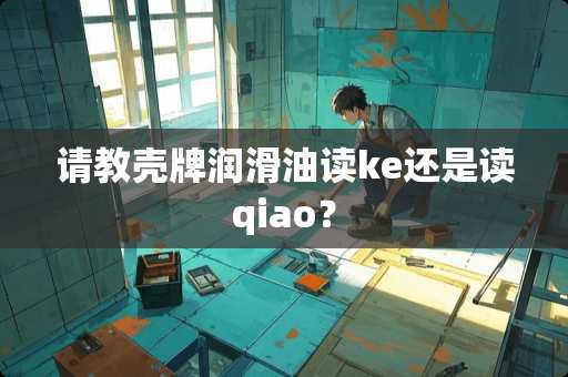 请教壳牌润滑油读ke还是读qiao？