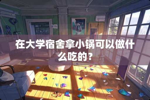 在大学宿舍拿小锅可以做什么吃的？