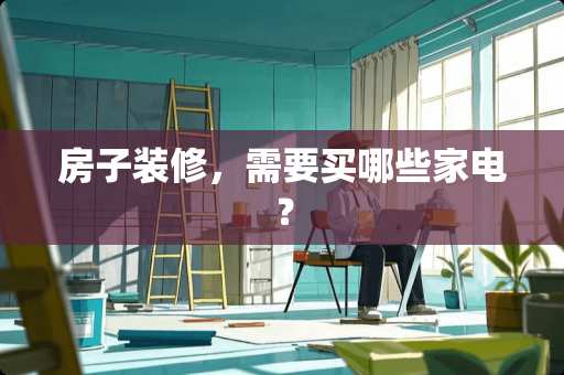 房子装修，需要买哪些家电？