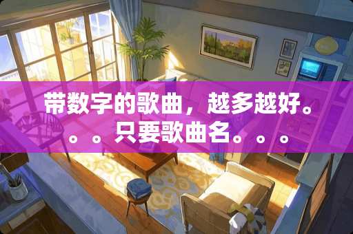 带数字的歌曲，越多越好。。。只要歌曲名。。。