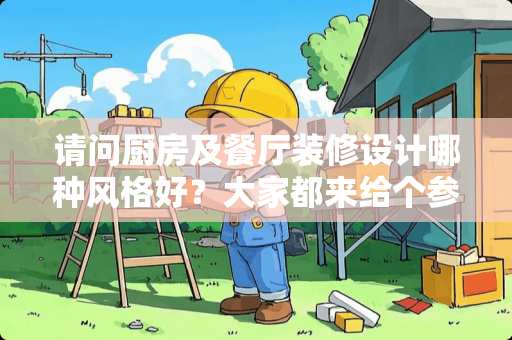 请问厨房及餐厅装修设计哪种风格好？大家都来给个参考意见吧？