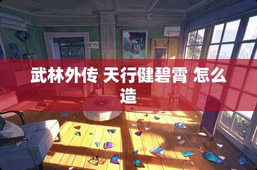 武林外传 天行健碧霄 怎么造