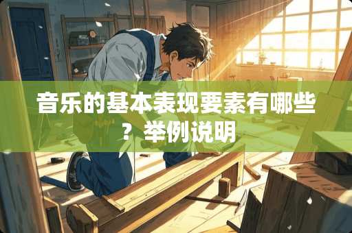 音乐的基本表现要素有哪些？举例说明