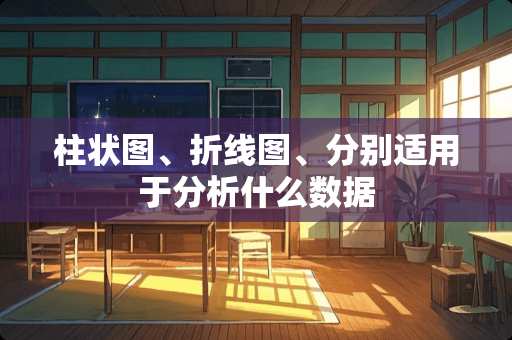 柱状图、折线图、分别适用于分析什么数据