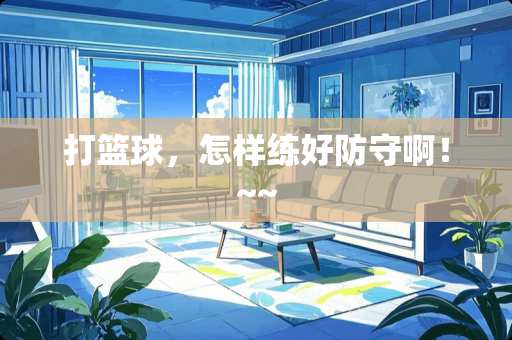 打篮球，怎样练好防守啊！~~