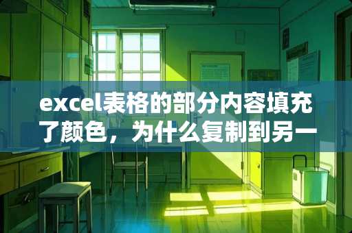 excel表格的部分内容填充了颜色，为什么复制到另一个表出来的颜色不一样呢