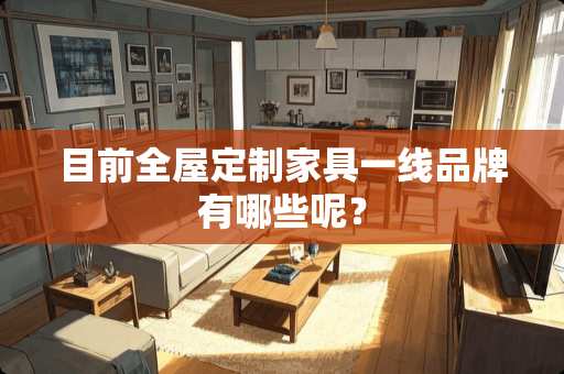 目前全屋定制家具一线品牌有哪些呢？